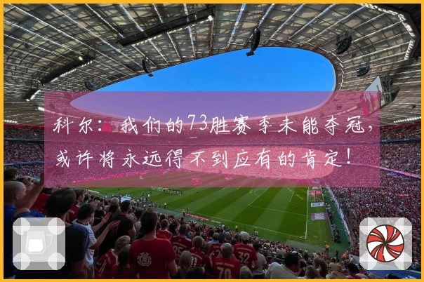 科尔：我们的73胜赛季未能夺冠，或许将永远得不到应有的肯定！