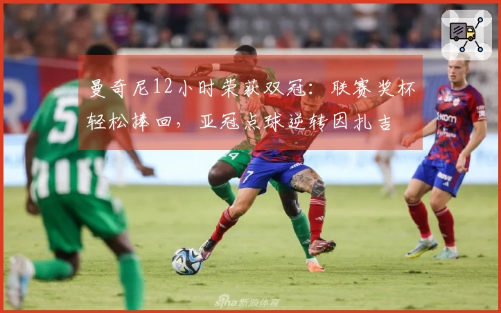 曼奇尼12小时荣获双冠：联赛奖杯轻松捧回，亚冠点球逆转因扎吉