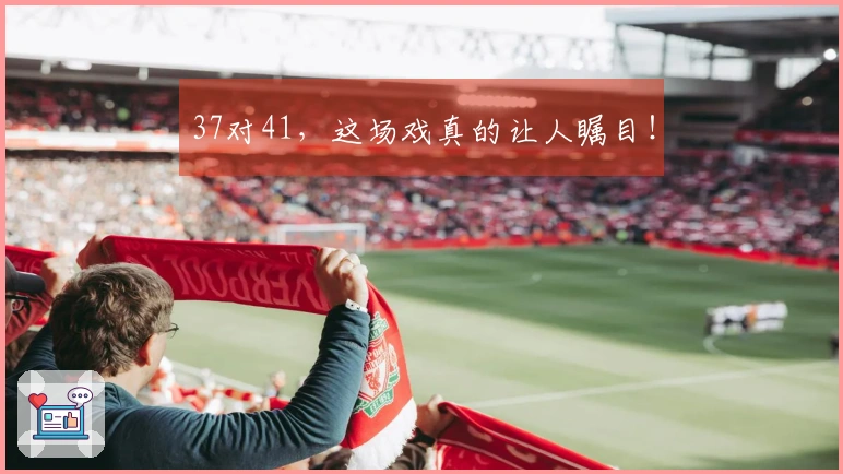37对41，这场戏真的让人瞩目！