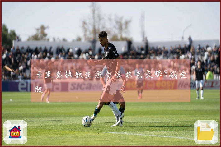 卡里克执教生涯与法尔克交锋5战全败