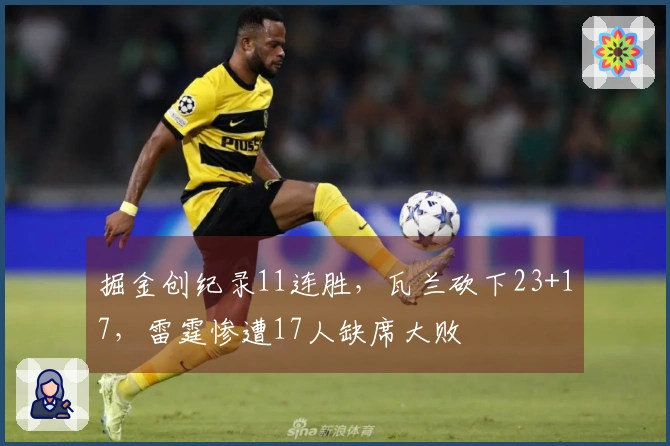 掘金创纪录11连胜，瓦兰砍下23+17，雷霆惨遭17人缺席大败