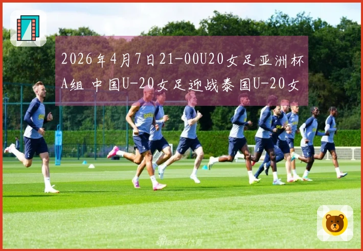 2026年4月7日21-00U20女足亚洲杯A组 中国U-20女足迎战泰国U-20女足