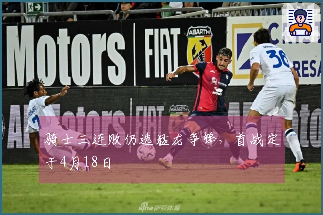 骑士三连败仍选猛龙争锋，首战定于4月18日