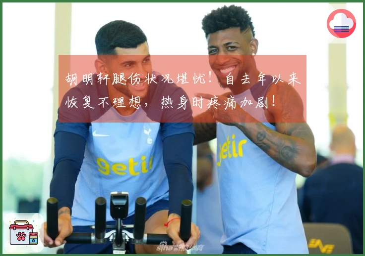 胡明轩腿伤状况堪忧！自去年以来恢复不理想，热身时疼痛加剧！