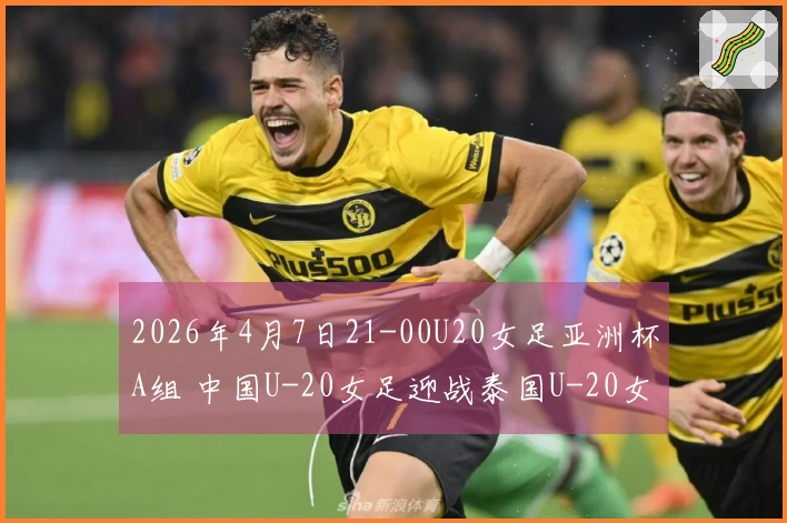 2026年4月7日21-00U20女足亚洲杯A组 中国U-20女足迎战泰国U-20女足