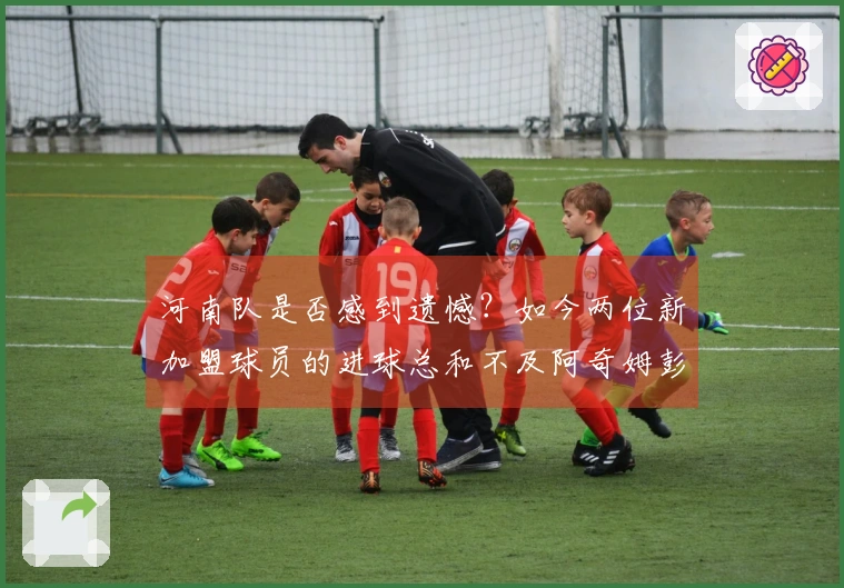 河南队是否感到遗憾？如今两位新加盟球员的进球总和不及阿奇姆彭的一人之多