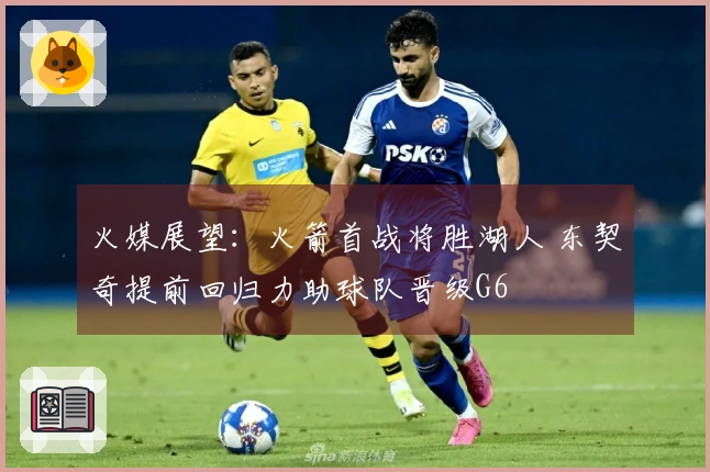 火媒展望：火箭首战将胜湖人 东契奇提前回归力助球队晋级G6