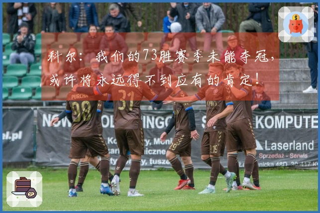 科尔：我们的73胜赛季未能夺冠，或许将永远得不到应有的肯定！