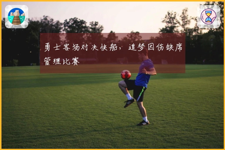 勇士客场对决快船，追梦因伤缺席管理比赛