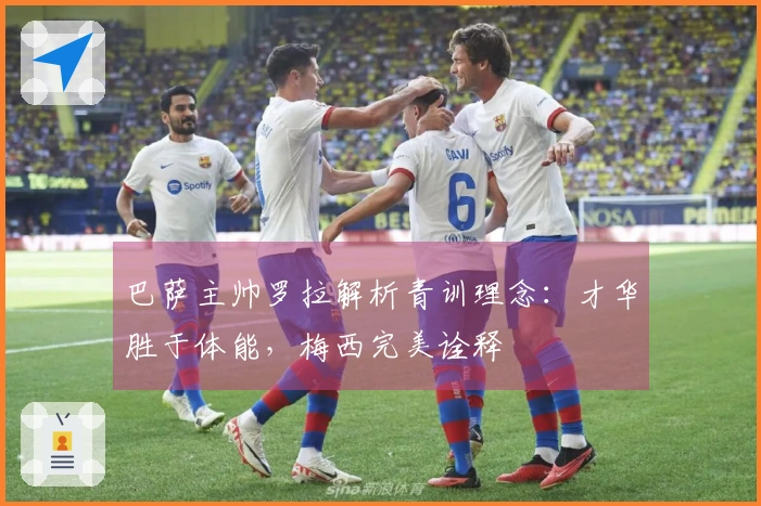 巴萨主帅罗拉解析青训理念：才华胜于体能，梅西完美诠释