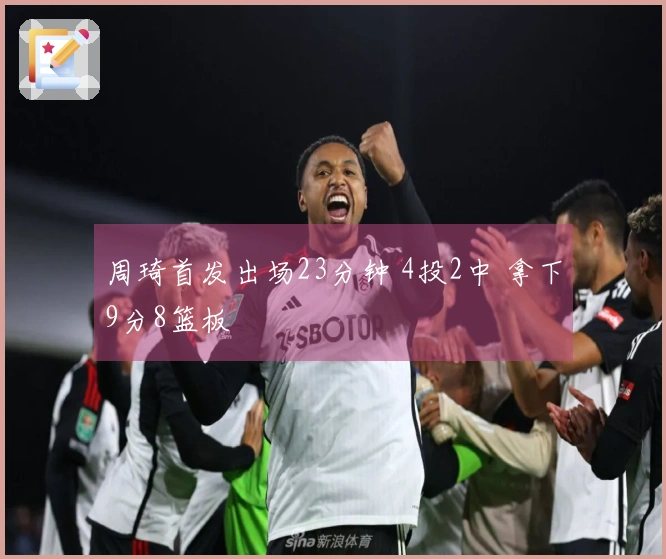 周琦首发出场23分钟 4投2中 拿下9分8篮板