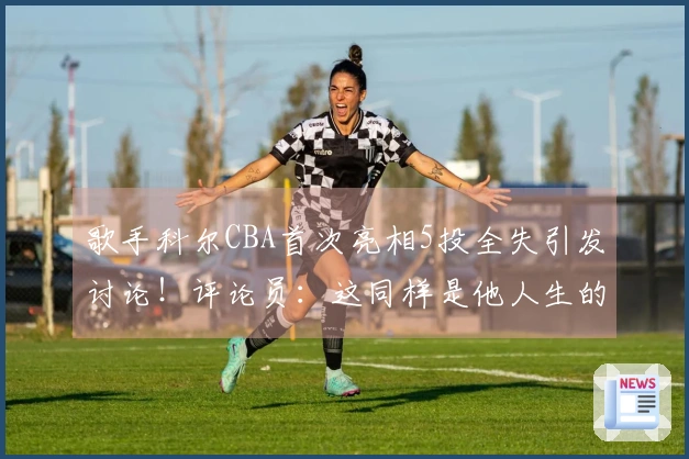 歌手科尔CBA首次亮相5投全失引发讨论！评论员：这同样是他人生的重要时刻