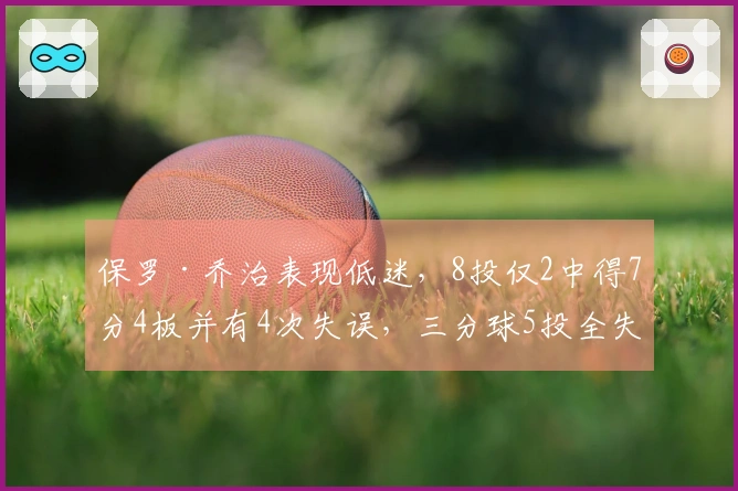 保罗·乔治表现低迷，8投仅2中得7分4板并有4次失误，三分球5投全失