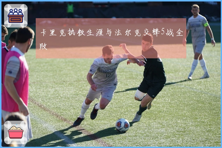 卡里克执教生涯与法尔克交锋5战全败